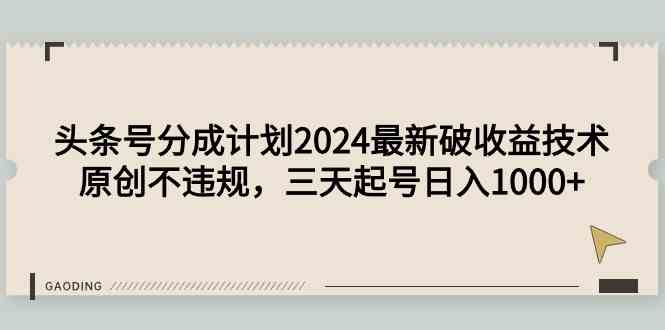 （9455期）头条号分成计划2024最新破收益技术，原创不违规，三天起号日入1000+-副业网