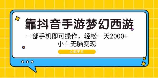 （9452期）靠抖音手游梦幻西游，一部手机即可操作，轻松一天2000+，小白无脑变现-副业网