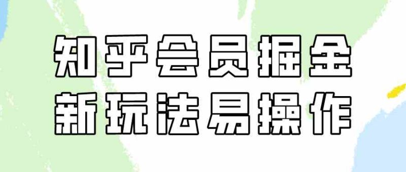 （9473期）知乎会员掘金，新玩法易变现，新手也可日入300元（教程+素材）-副业网