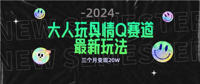 （9490期）全新大人玩具情Q赛道合规新玩法 零投入 不封号流量多渠道变现 3个月变现20W-副业网