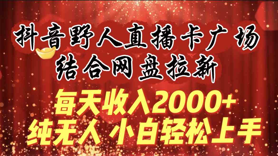 （9504期）每天收入2000+，抖音野人直播卡广场，结合网盘拉新，纯无人，小白轻松上手-副业库