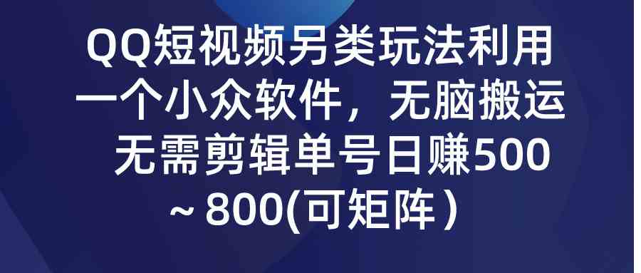 （9492期）QQ短视频另类玩法，利用一个小众软件，无脑搬运，无需剪辑单号日赚500～…-副业网