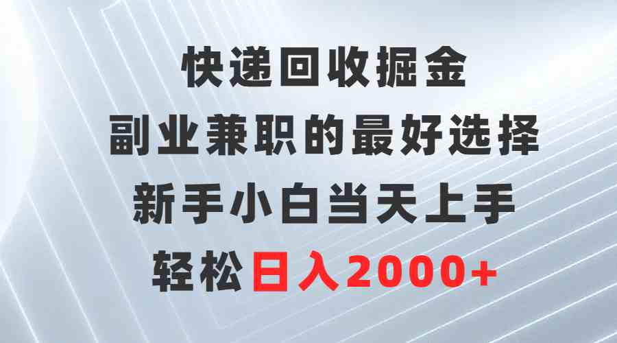 （9546期）快递回收掘金，副业兼职的最好选择，新手小白当天上手，轻松日入2000+-副业网