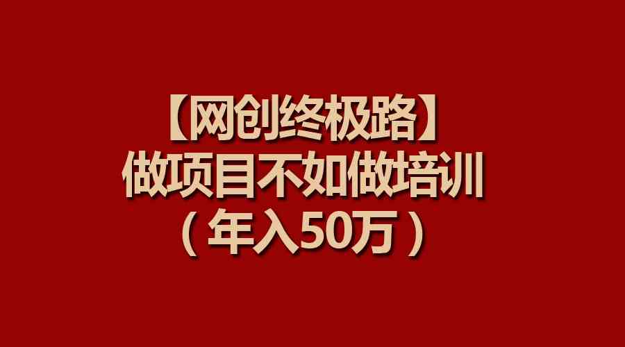 （9550期）【网创终极路】做项目不如做项目培训，年入50万-副业网