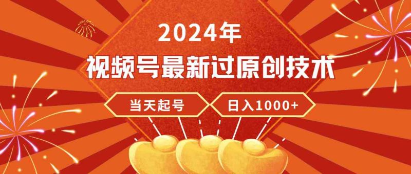 （9565期）2024年视频号最新过原创技术，当天起号，收入稳定，日入1000+-副业库