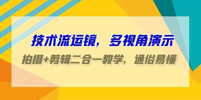 （9545期）技术流-运镜，多视角演示，拍摄+剪辑二合一教学，通俗易懂（70节课）-副业网
