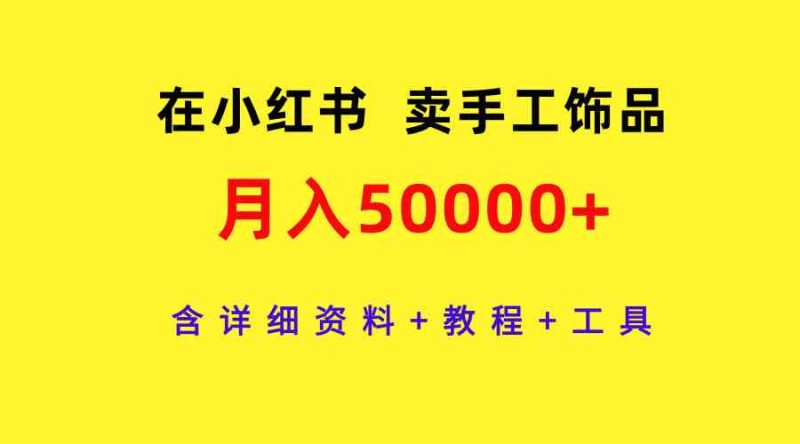 (9585期)在小红书卖手工饰品,月入50000+,含详细资料+教程+工具-副业网
