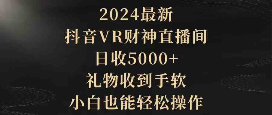 （9595期）2024最新，抖音VR财神直播间，日收5000+，礼物收到手软，小白也能轻松操作-副业网