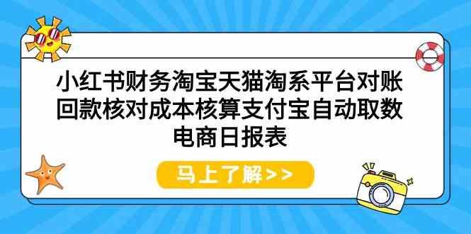 （9628期）小红书财务淘宝天猫淘系平台对账回款核对成本核算支付宝自动取数电商日报表-副业网