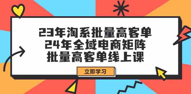 （9636期）23年淘系批量高客单+24年全域电商矩阵，批量高客单线上课（109节课）-副业网