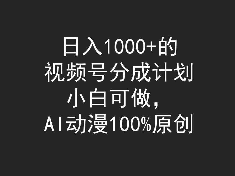 （9653期）日入1000+的视频号分成计划，小白可做，AI动漫100%原创-副业网