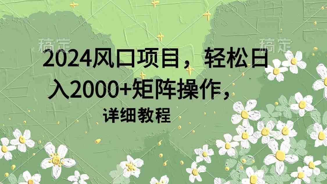（9652期）2024风口项目，轻松日入2000+矩阵操作，详细教程-副业网