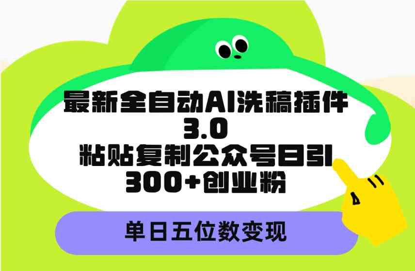 （9662期）最新全自动AI洗稿插件3.0，粘贴复制公众号日引300+创业粉，单日五位数变现-副业网
