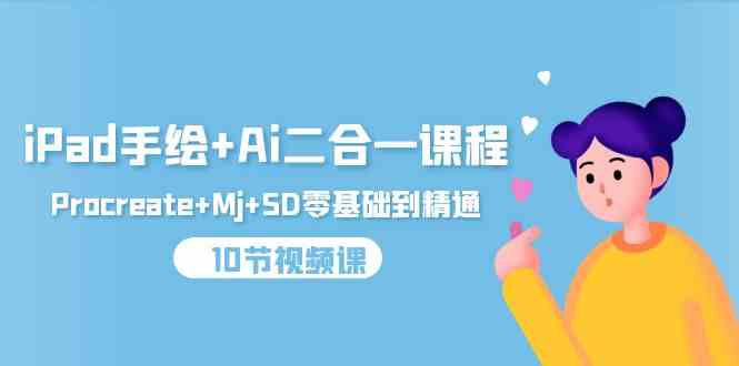 （9720期）iPad手绘+Ai二合一课程，Procreate+Mj+SD零基础到精通（10节视频课）-副业网