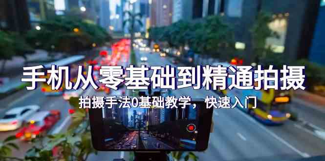 （9706期）手机从零基础到精通拍摄，拍摄手法0基础教学，快速入门（24节）-副业网