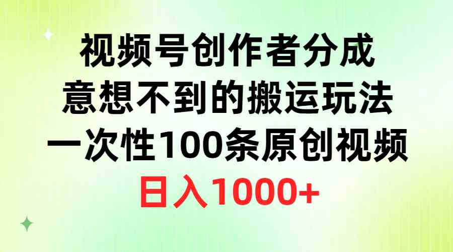 （9737期）视频号创作者分成，意想不到的搬运玩法，一次性100条原创视频，日入1000+-副业网