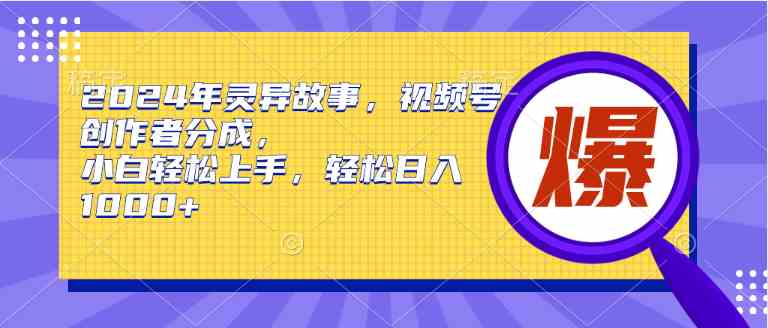 （9833期）2024年灵异故事，视频号创作者分成，小白轻松上手，轻松日入1000+-副业网