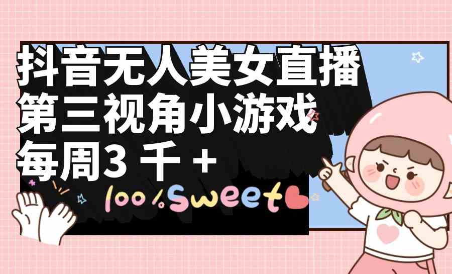 （9796期）抖音无人美女直播，第三视角小游戏，每周收益3000+-副业网