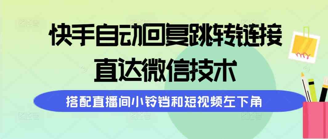 （9808期）快手自动回复跳转链接，直达微信技术，搭配直播间小铃铛和短视频左下角-副业网