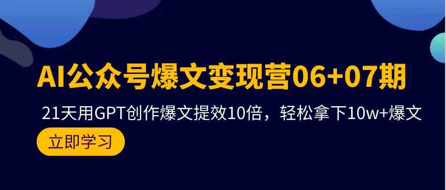（9839期）AI公众号爆文变现营06+07期，21天用GPT创作爆文提效10倍，轻松拿下10w+爆文-副业网
