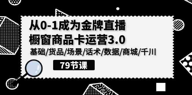 （9927期）0-1成为金牌直播-橱窗商品卡运营3.0，基础/货品/场景/话术/数据/商城/千川-副业网