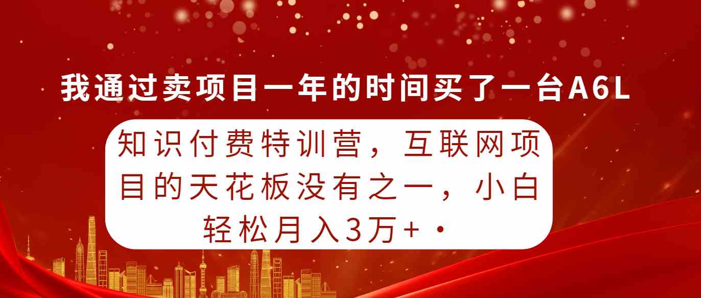 （9819期）知识付费特训营，互联网项目的天花板，没有之一，小白轻轻松松月入三万+-副业库