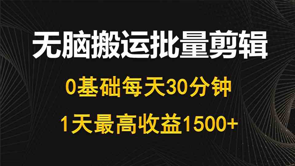 （10008期）每天30分钟，0基础无脑搬运批量剪辑，1天最高收益1500+-副业库