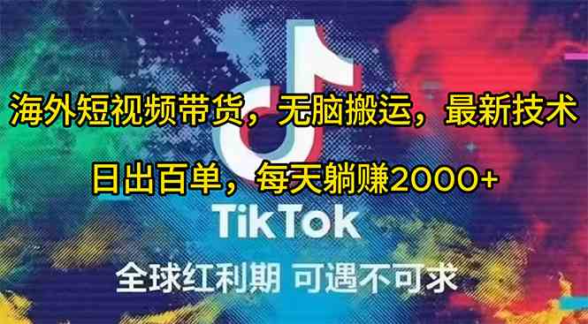 （10051期）海外短视频带货，无脑搬运，最新技术，日出百单，每天躺赚2000+-副业库