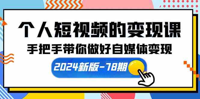 （10079期）个人短视频的变现课【2024新版-78期】手把手带你做好自媒体变现（61节课）-副业库