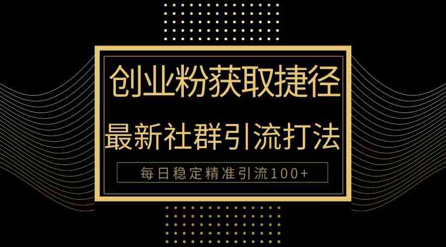（10040期）创业粉捷径！最新被动引流方法大揭秘，实现每日100+精准引流-副业库