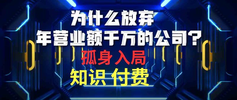 （10070期）为什么放弃年营业额千万的公司 孤身入局知识付费赛道-副业网