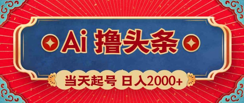 （10095期）Ai撸头条，当天起号，第二天见收益，日入2000+-副业库