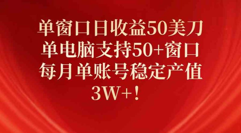 （10144期）单窗口日收益50美刀，单电脑支持50+窗口，每月单账号稳定产值3W+！-副业网