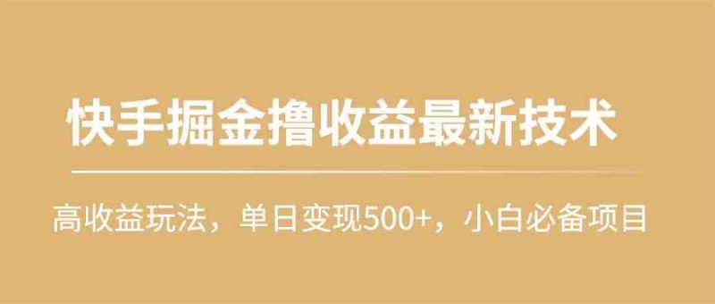 （10163期）快手掘金撸收益最新技术，高收益玩法，单日变现500+，小白必备项目-副业网