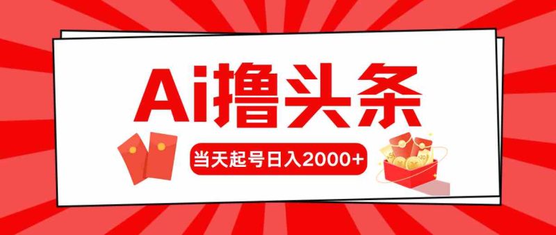 （10191期）Ai撸头条，当天起号，第二天见收益，日入2000+-副业网