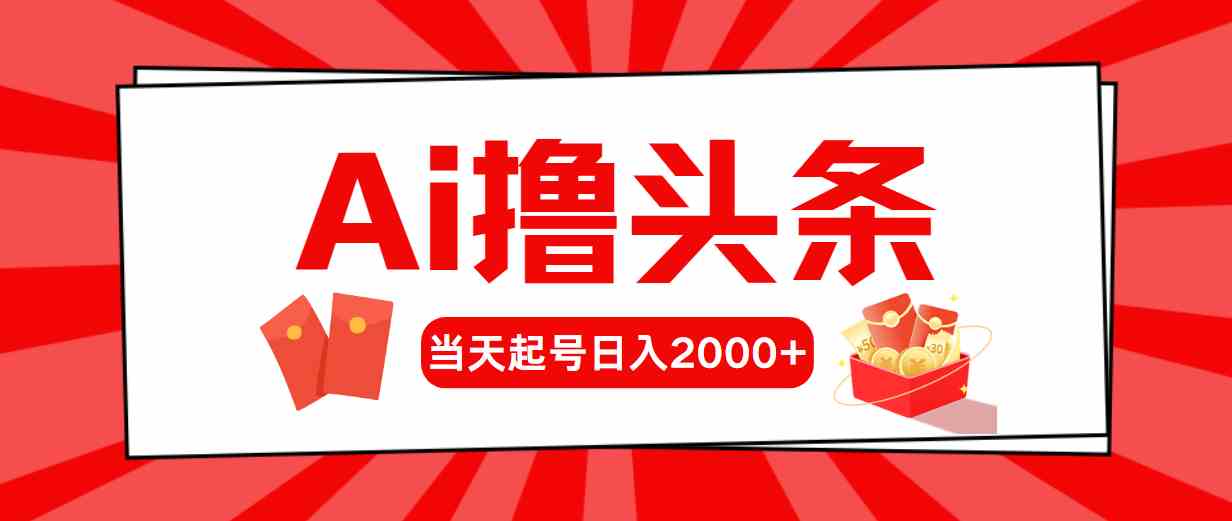 （10191期）Ai撸头条，当天起号，第二天见收益，日入2000+-副业网