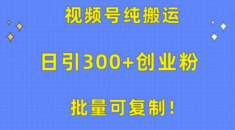 （10186期）批量可复制！视频号纯搬运日引300+创业粉教程！-副业库