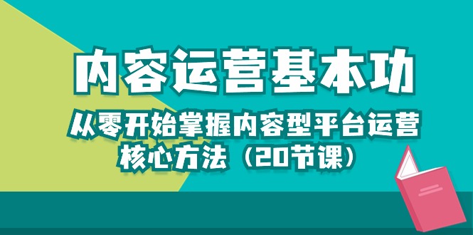（10285期）内容运营-基本功：从零开始掌握内容型平台运营核心方法（20节课）-副业网