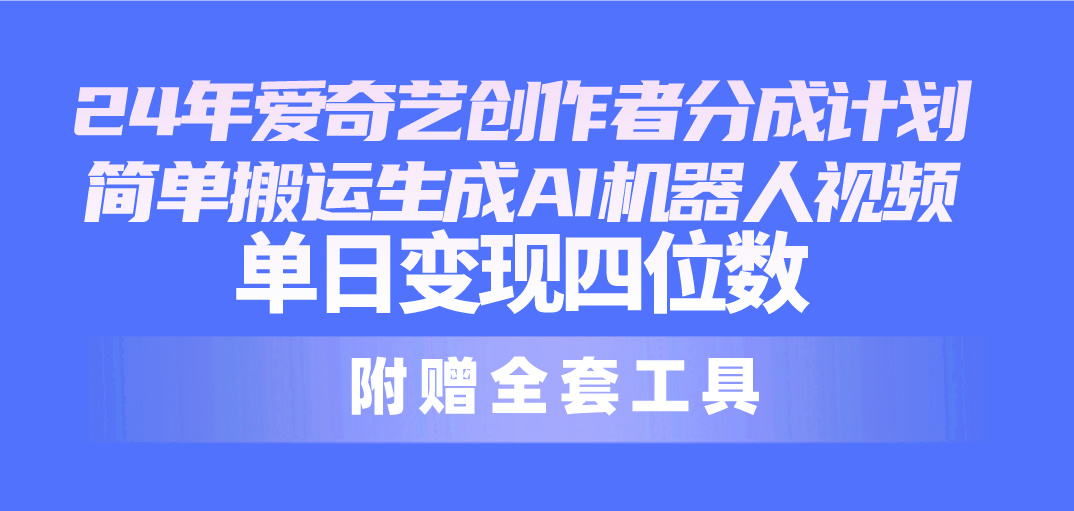 （10308期）24最新爱奇艺创作者分成计划，简单搬运生成AI机器人视频，单日变现四位数-副业网