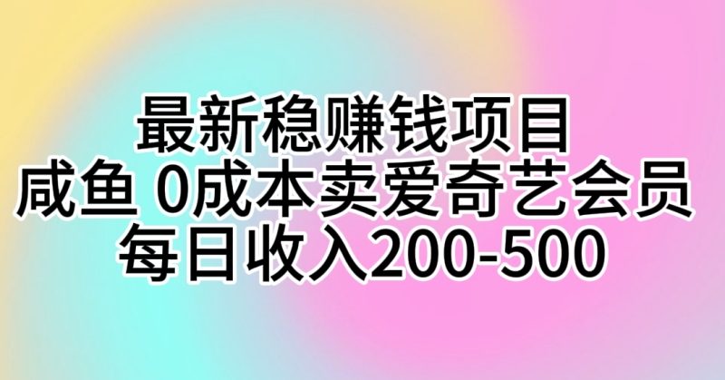 （10369期）最新稳赚钱项目 咸鱼 0成本卖爱奇艺会员 每日收入200-500-副业网