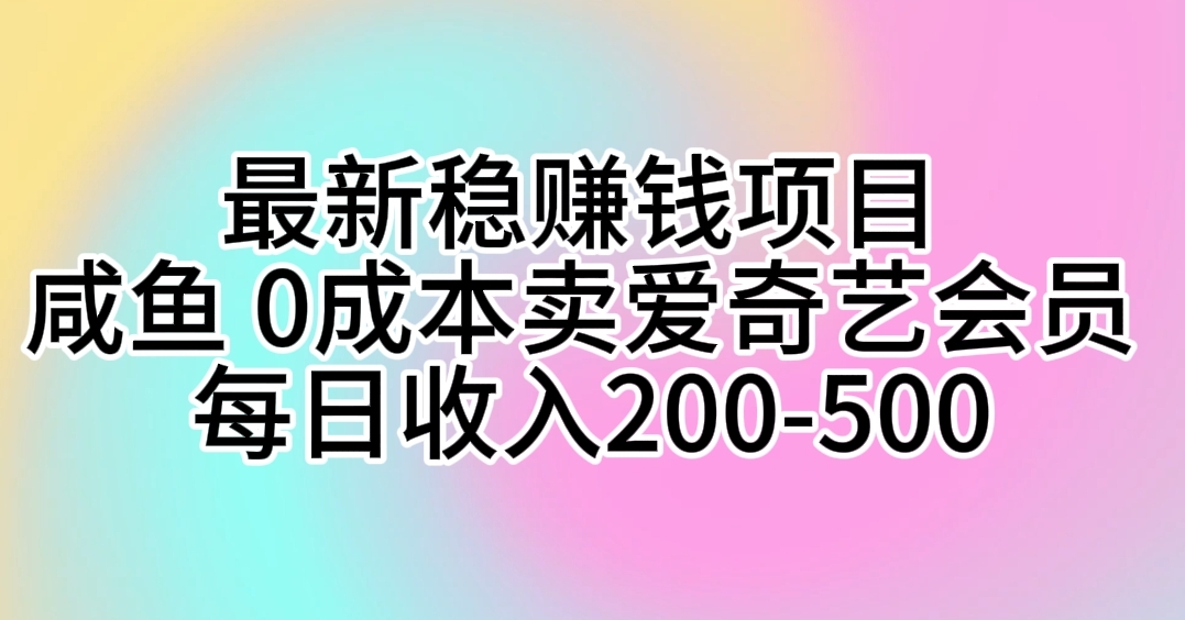（10369期）最新稳赚钱项目 咸鱼 0成本卖爱奇艺会员 每日收入200-500-副业网