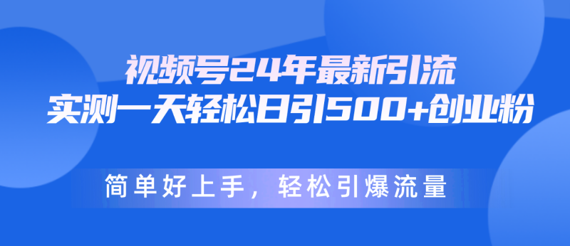 （10415期）视频号24年最新引流，一天轻松日引500+创业粉，简单好上手，轻松引爆流量-副业网
