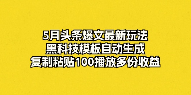 （10379期）5月头条爆文最新玩法，黑科技模板自动生成，复制粘贴100播放多份收益-副业网