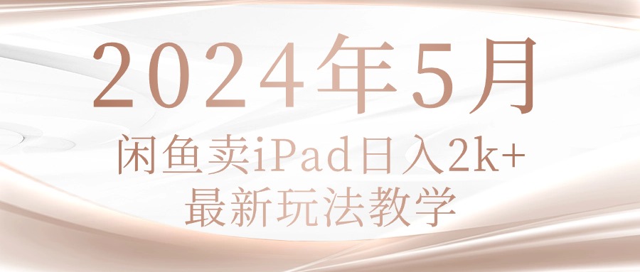（10459期）2024年5月闲鱼卖ipad日入2k，最新玩法教学-副业网