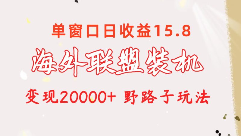 （10475期）海外联盟装机 单窗口日收益15.8  变现20000+ 野路子玩法-副业网