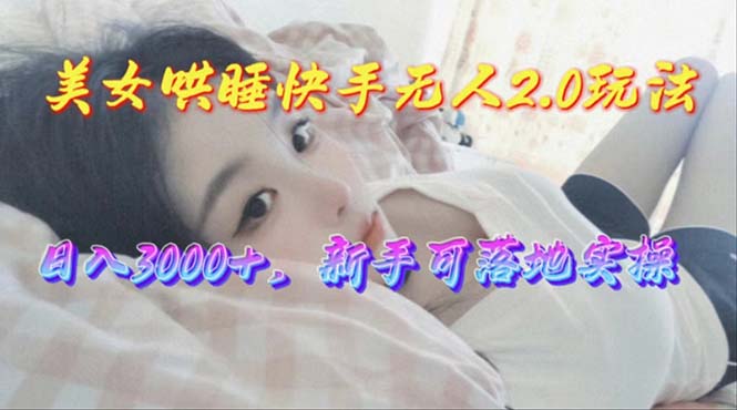 （10437期）美女哄睡快手无人2.0赛道，日收3000+，新手可落地实操-副业网