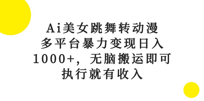 （10539期）Ai美女跳舞转动漫，多平台暴力变现日入1000+，无脑搬运即可，执行就有收入-副业库