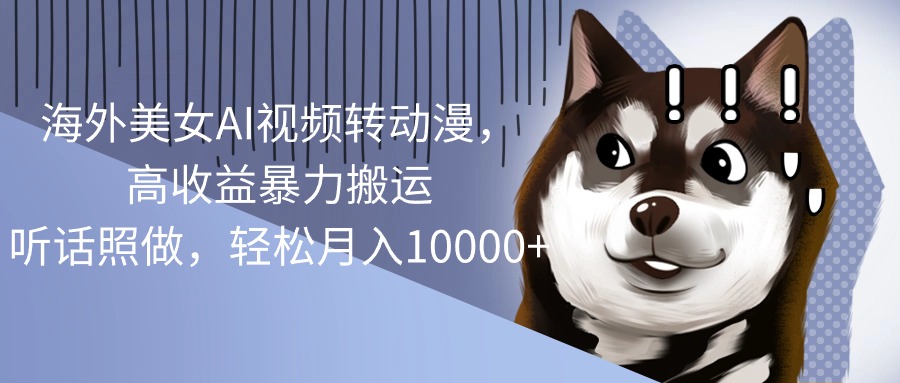 （10593期）海外美女AI视频转动漫，高收益暴力搬运，听话照做，轻松月入10000+-副业库