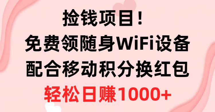 （10551期）捡钱项目！免费领随身WiFi设备+移动积分换红包，有手就行，轻松日赚1000+-副业网