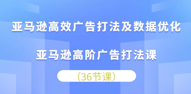 （10649期）亚马逊高效广告打法及数据优化，亚马逊高阶广告打法课-副业网